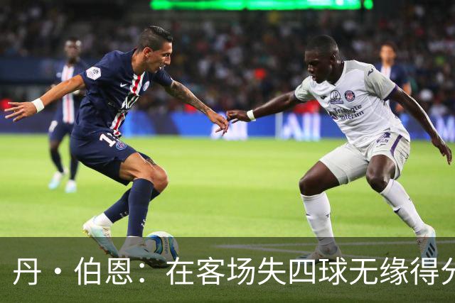 丹·伯恩：在客场失四球无缘得分，球队需重塑稳定性