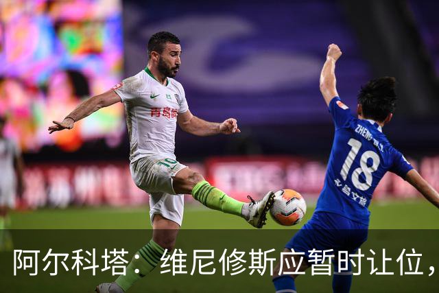 阿尔科塔：维尼修斯应暂时让位，穆帅应固守国家德比首发阵容